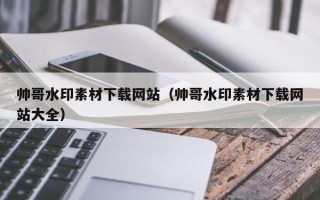 石河子帅哥水印素材下载网站（帅哥水印素材下载网站大全）