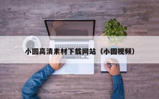 石河子小圆高清素材下载网站（小圆视频）