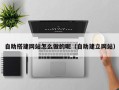 石河子自助搭建网站怎么做的呢（自助建立网站）