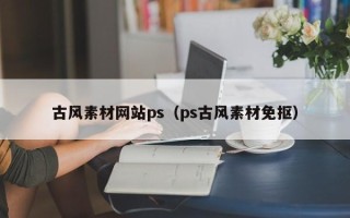 石河子古风素材网站ps（ps古风素材免抠）