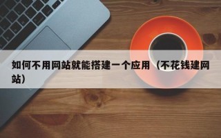石河子如何不用网站就能搭建一个应用（不花钱建网站）