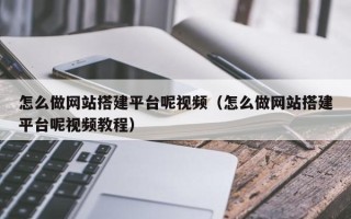 石河子怎么做网站搭建平台呢视频（怎么做网站搭建平台呢视频教程）
